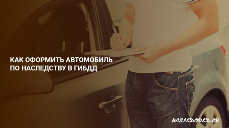 Как оформить авто в наследство. Оформление автомобиля по наследству. машина по наследству. как оформить машину по наследству.